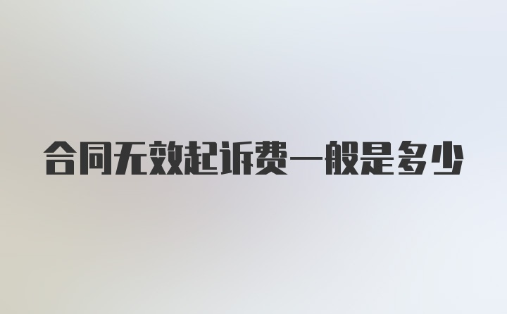 合同无效起诉费一般是多少