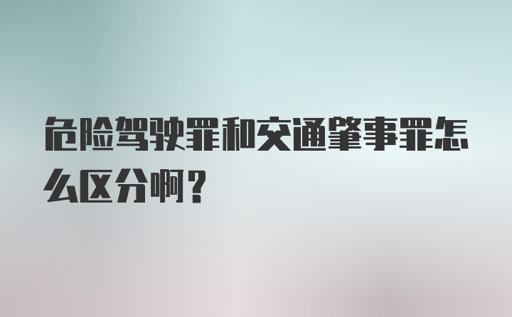 危险驾驶罪和交通肇事罪怎么区分啊？