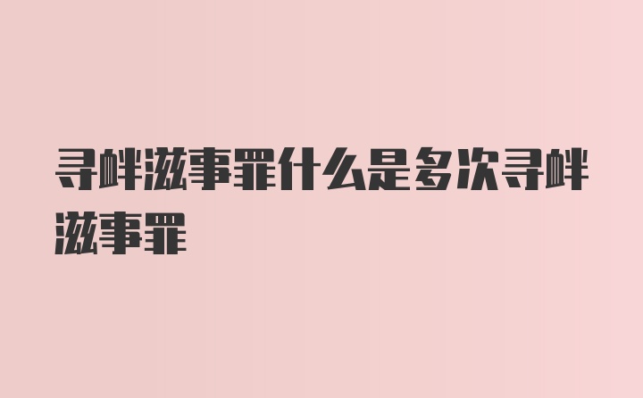 寻衅滋事罪什么是多次寻衅滋事罪