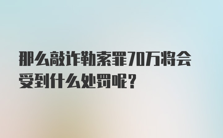 那么敲诈勒索罪70万将会受到什么处罚呢？