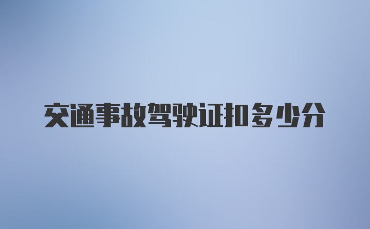 交通事故驾驶证扣多少分