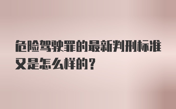 危险驾驶罪的最新判刑标准又是怎么样的？