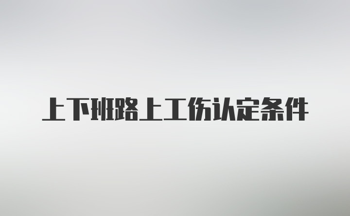 上下班路上工伤认定条件