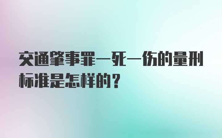 交通肇事罪一死一伤的量刑标准是怎样的？