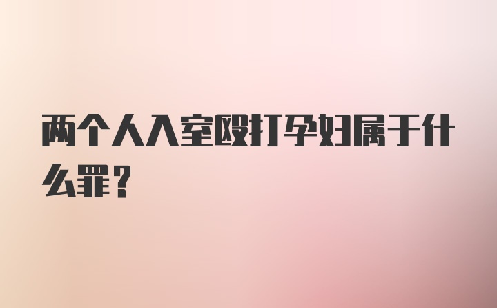 两个人入室殴打孕妇属于什么罪？