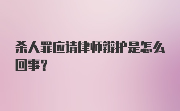 杀人罪应请律师辩护是怎么回事?