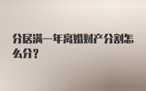 分居满一年离婚财产分割怎么分？