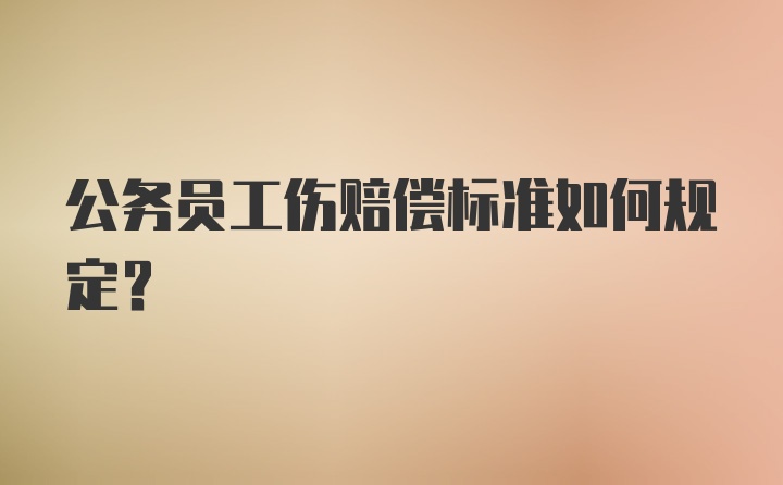 公务员工伤赔偿标准如何规定？