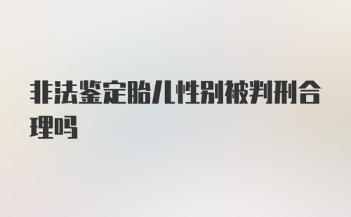 非法鉴定胎儿性别被判刑合理吗