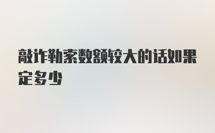 敲诈勒索数额较大的话如果定多少