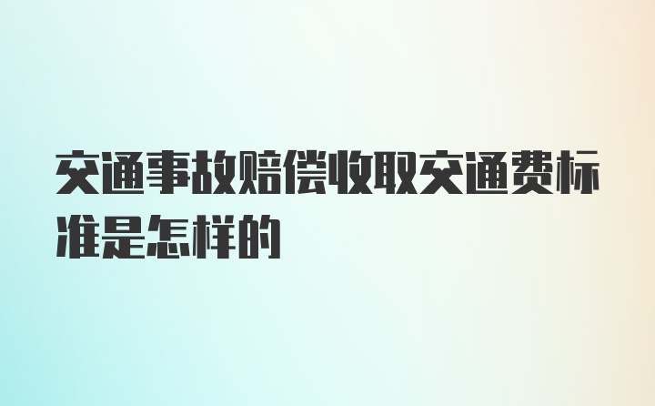 交通事故赔偿收取交通费标准是怎样的