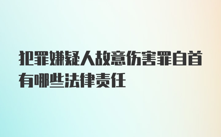 犯罪嫌疑人故意伤害罪自首有哪些法律责任