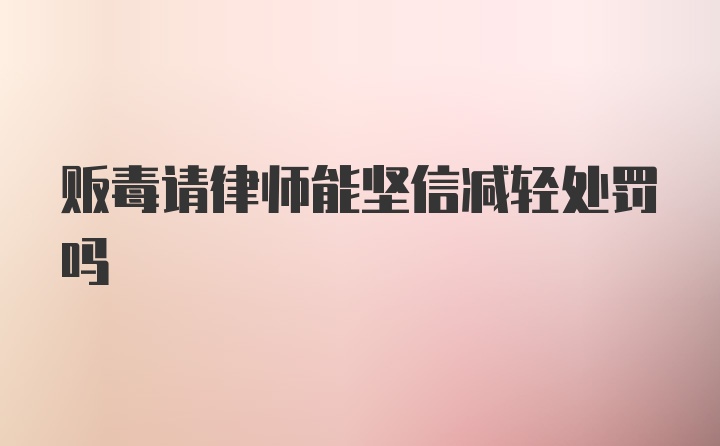 贩毒请律师能坚信减轻处罚吗