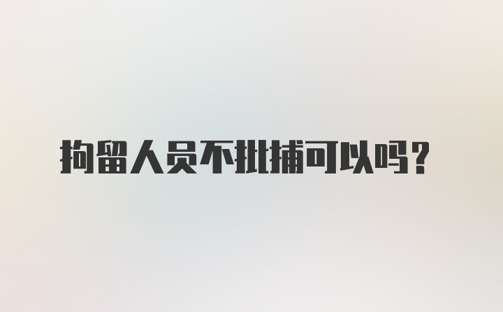 拘留人员不批捕可以吗?