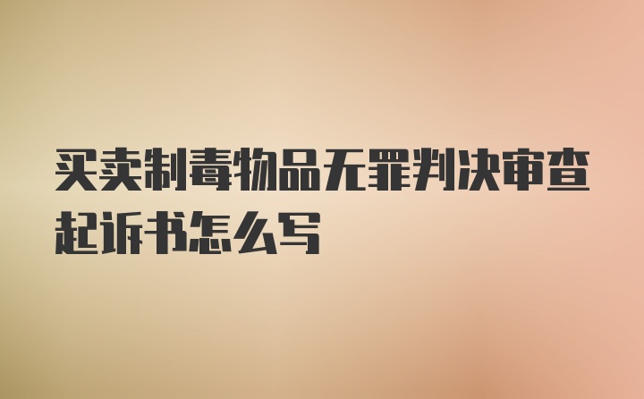 买卖制毒物品无罪判决审查起诉书怎么写