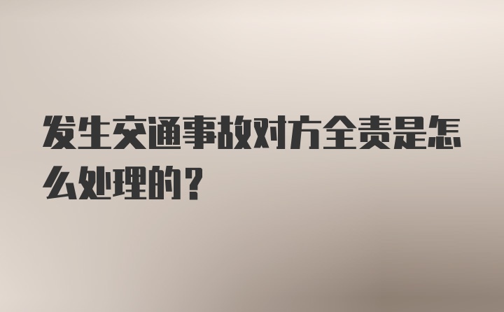 发生交通事故对方全责是怎么处理的？