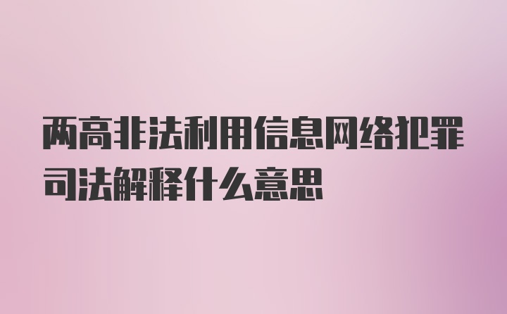 两高非法利用信息网络犯罪司法解释什么意思