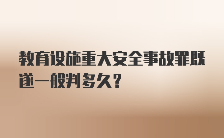 教育设施重大安全事故罪既遂一般判多久？