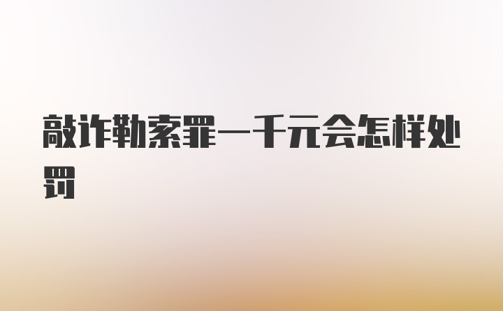 敲诈勒索罪一千元会怎样处罚