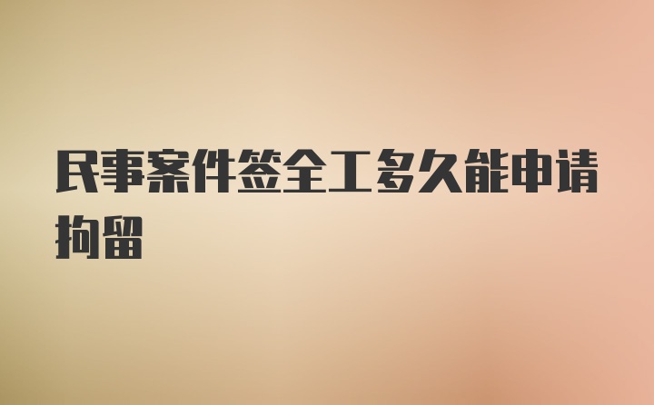 民事案件签全工多久能申请拘留