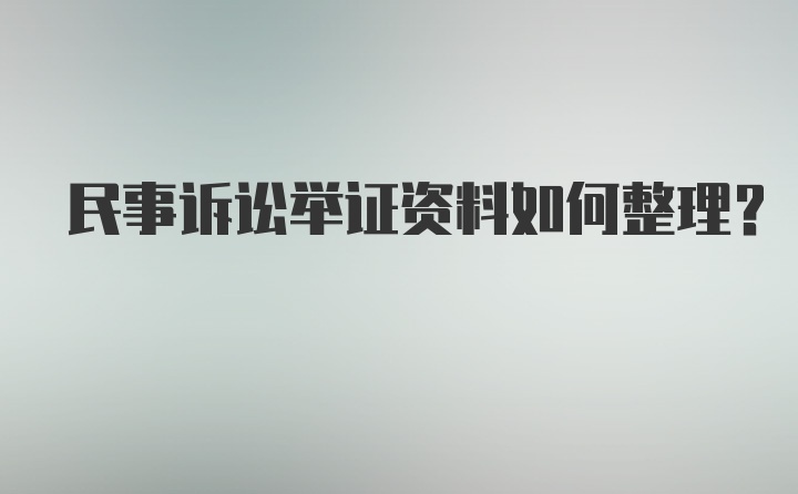 民事诉讼举证资料如何整理？