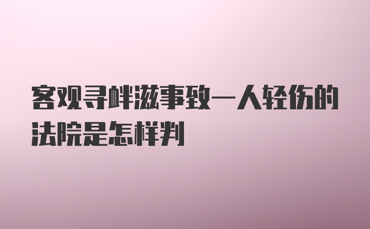 客观寻衅滋事致一人轻伤的法院是怎样判