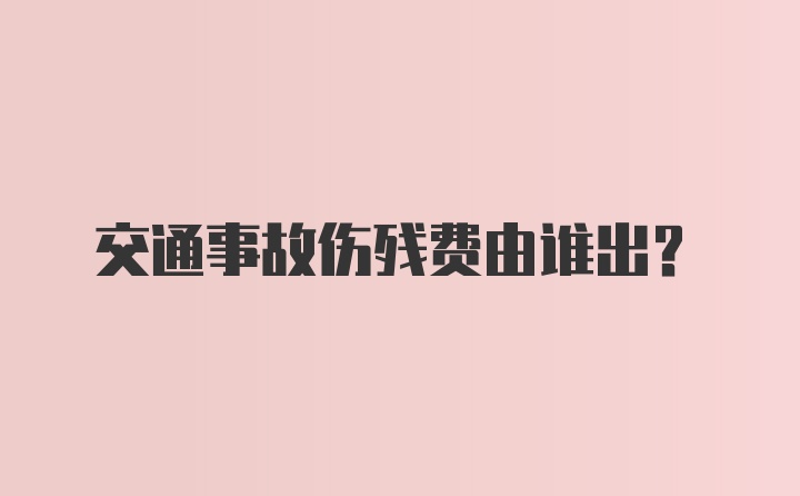 交通事故伤残费由谁出？