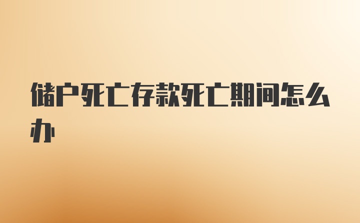 储户死亡存款死亡期间怎么办