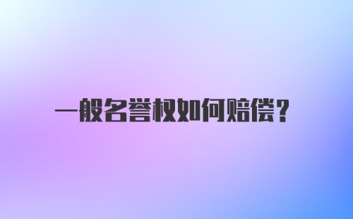 一般名誉权如何赔偿?