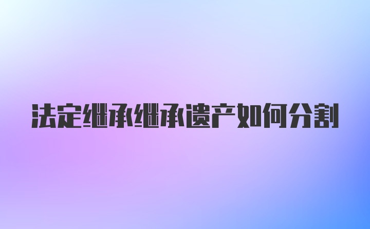 法定继承继承遗产如何分割