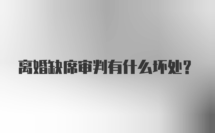 离婚缺席审判有什么坏处?