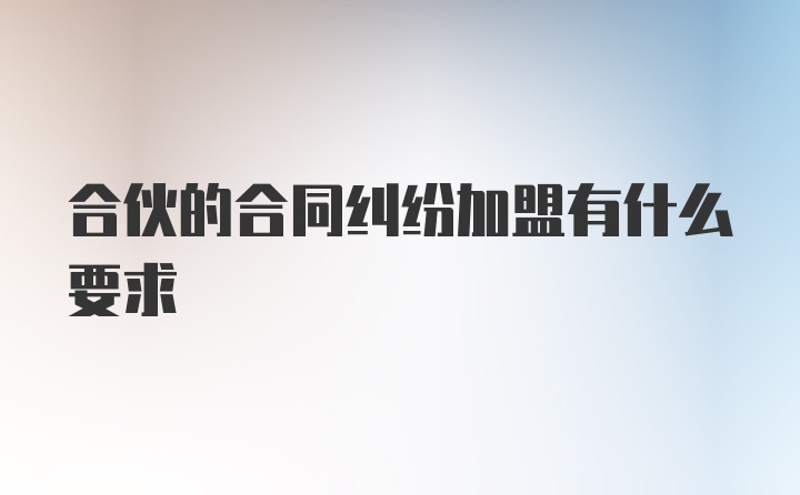 合伙的合同纠纷加盟有什么要求