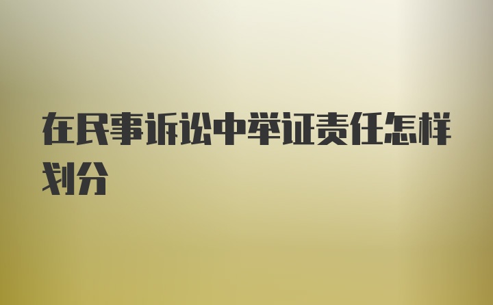 在民事诉讼中举证责任怎样划分