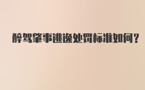 醉驾肇事逃逸处罚标准如何？