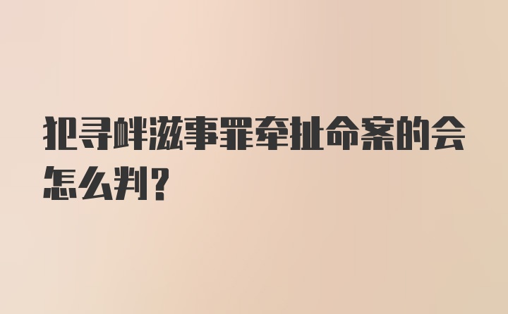 犯寻衅滋事罪牵扯命案的会怎么判?