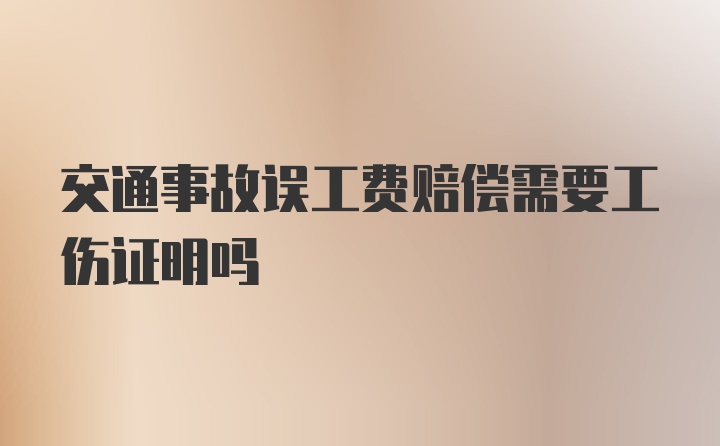 交通事故误工费赔偿需要工伤证明吗