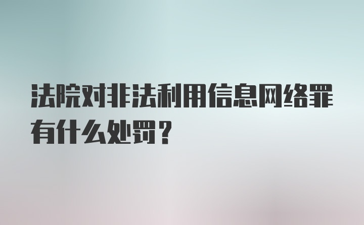 法院对非法利用信息网络罪有什么处罚？