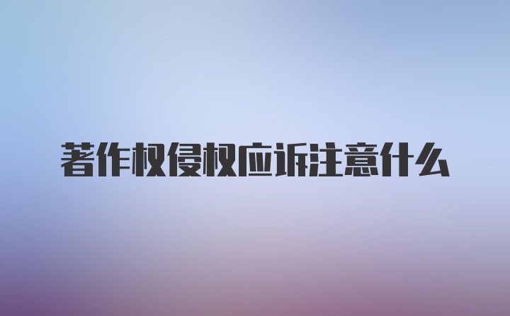 著作权侵权应诉注意什么