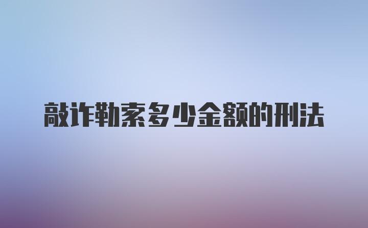 敲诈勒索多少金额的刑法