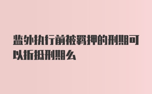 监外执行前被羁押的刑期可以折抵刑期么