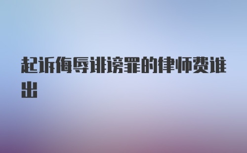 起诉侮辱诽谤罪的律师费谁出