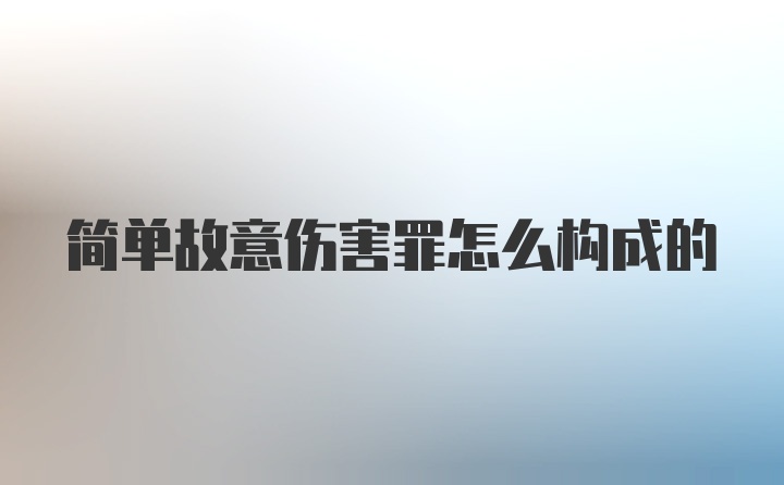 简单故意伤害罪怎么构成的