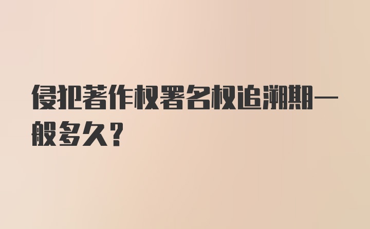 侵犯著作权署名权追溯期一般多久？