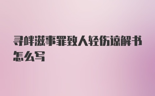 寻衅滋事罪致人轻伤谅解书怎么写