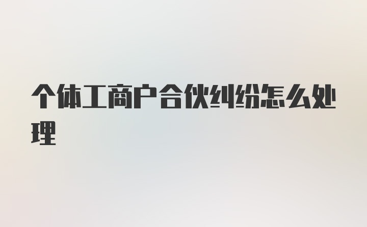 个体工商户合伙纠纷怎么处理