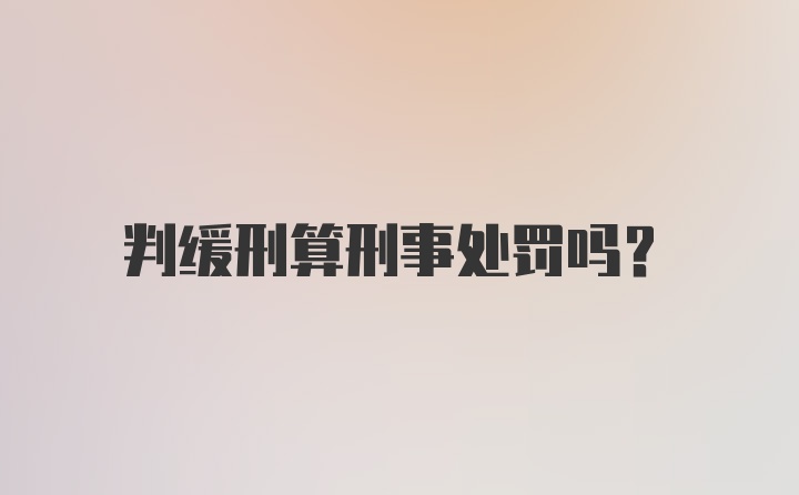 判缓刑算刑事处罚吗?