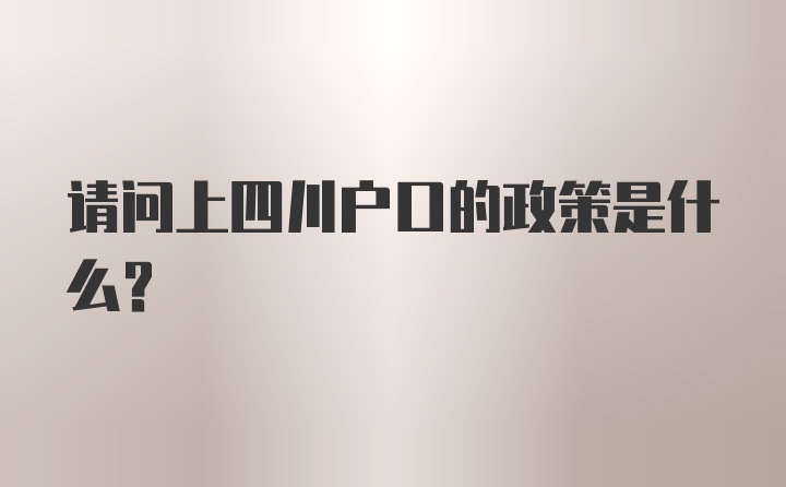 请问上四川户口的政策是什么？