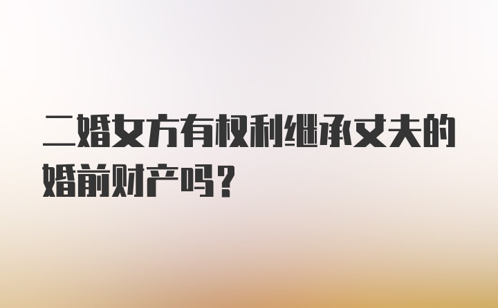 二婚女方有权利继承丈夫的婚前财产吗？