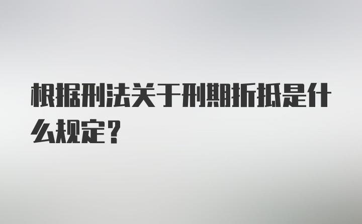 根据刑法关于刑期折抵是什么规定？