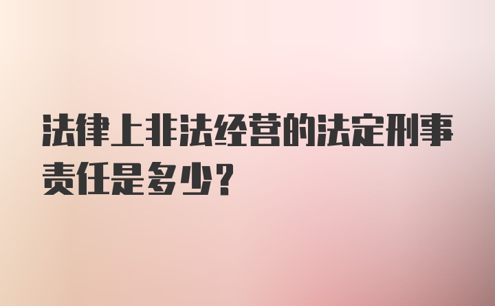 法律上非法经营的法定刑事责任是多少？